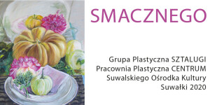 Smacznego! Apetyczna wystawa Grupy Plastycznej Sztalugi w SOK
