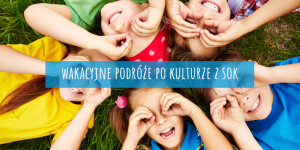 WAKACYJNE PODRÓŻE PO KULTURZE 2022. PÓŁKOLONIE LETNIE Z SOK